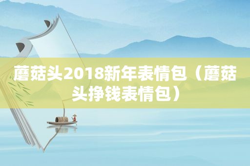 蘑菇头2018新年表情包（蘑菇头挣钱表情包）