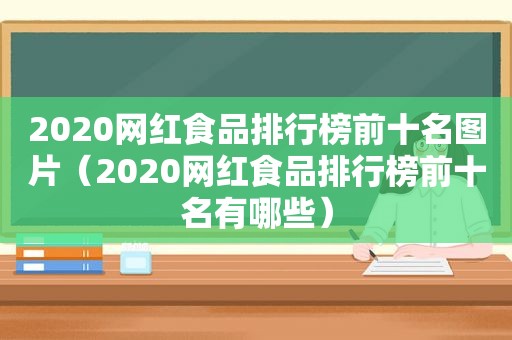 2020网红食品排行榜前十名图片（2020网红食品排行榜前十名有哪些）