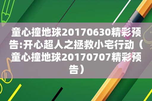 童心撞地球20170630精彩预告:开心超人之拯救小宅行动（童心撞地球20170707精彩预告）