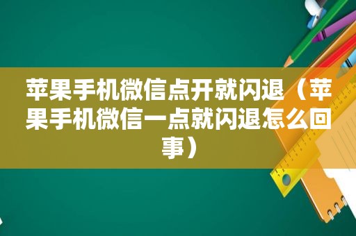 苹果手机微信点开就闪退（苹果手机微信一点就闪退怎么回事）