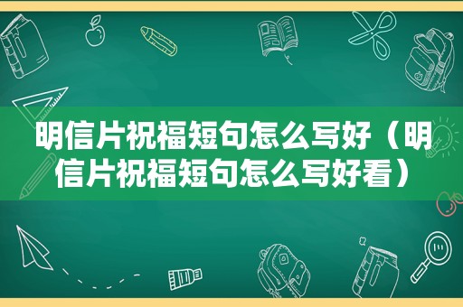 明信片祝福短句怎么写好（明信片祝福短句怎么写好看）