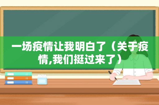 一场疫情让我明白了（关于疫情,我们挺过来了）