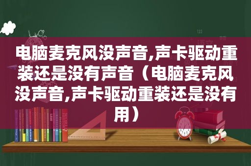 电脑麦克风没声音,声卡驱动重装还是没有声音（电脑麦克风没声音,声卡驱动重装还是没有用）