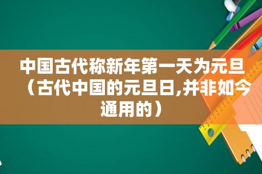 中国古代称新年第一天为元旦（古代中国的元旦日,并非如今通用的）