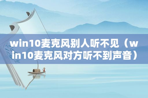 win10麦克风别人听不见（win10麦克风对方听不到声音）