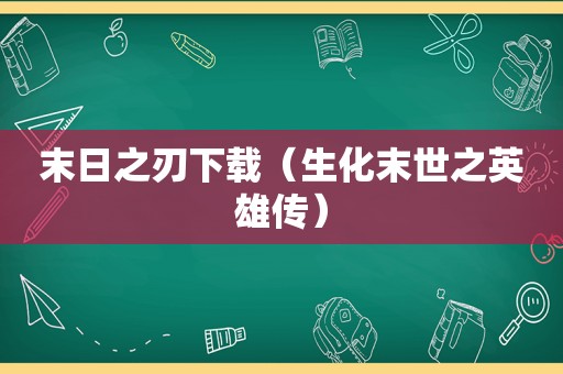 末日之刃下载（生化末世之英雄传）