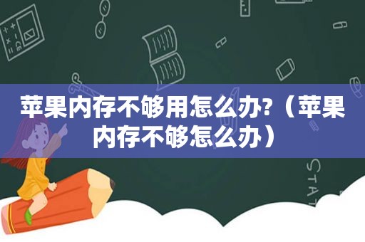 苹果内存不够用怎么办?（苹果内存不够怎么办）