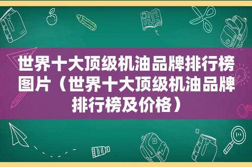 世界十大顶级机油品牌排行榜图片（世界十大顶级机油品牌排行榜及价格）