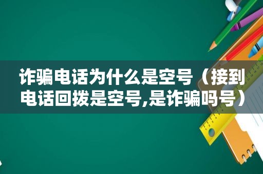 诈骗电话为什么是空号（接到电话回拨是空号,是诈骗吗号）