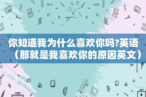 你知道我为什么喜欢你吗?英语（那就是我喜欢你的原因英文）