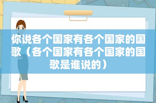 你说各个国家有各个国家的国歌（各个国家有各个国家的国歌是谁说的）