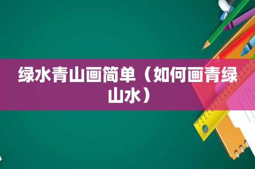 绿水青山画简单（如何画青绿山水）