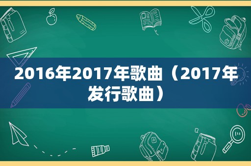 2016年2017年歌曲（2017年发行歌曲）