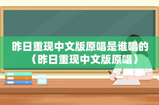 昨日重现中文版原唱是谁唱的（昨日重现中文版原唱）