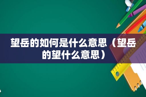 望岳的如何是什么意思（望岳的望什么意思）