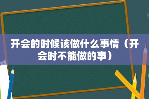 开会的时候该做什么事情（开会时不能做的事）