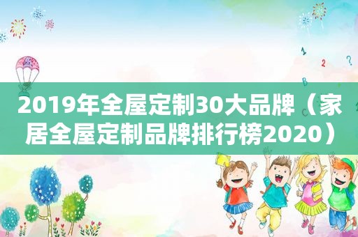 2019年全屋定制30大品牌（家居全屋定制品牌排行榜2020）