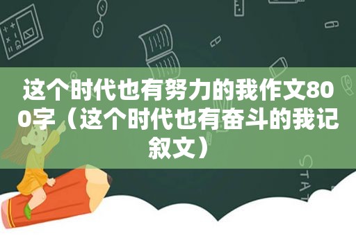 这个时代也有努力的我作文800字（这个时代也有奋斗的我记叙文）