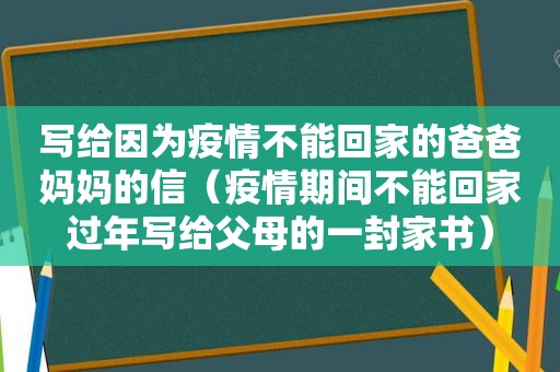 写给因为疫情不能回家的爸爸妈妈的信（疫情期间不能回家过年写给父母的一封家书）