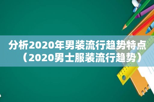 分析2020年男装流行趋势特点（2020男士服装流行趋势）