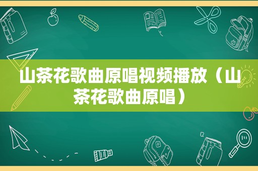 山茶花歌曲原唱视频播放（山茶花歌曲原唱）