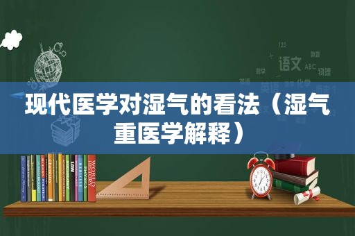 现代医学对湿气的看法（湿气重医学解释）