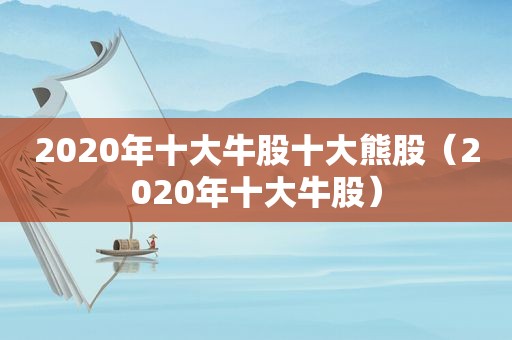 2020年十大牛股十大熊股（2020年十大牛股）