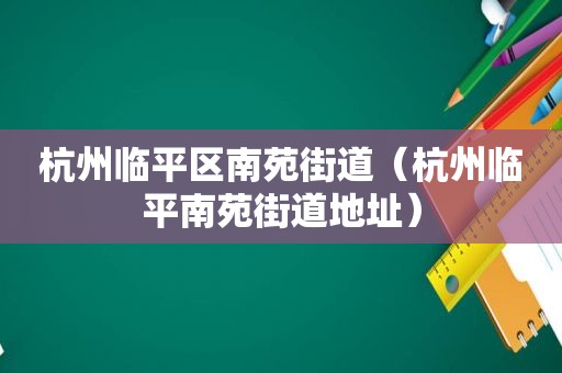 杭州临平区南苑街道（杭州临平南苑街道地址）