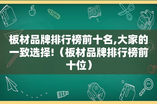 板材品牌排行榜前十名,大家的一致选择!（板材品牌排行榜前十位）