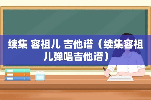 续集 容祖儿 吉他谱（续集容祖儿弹唱吉他谱）