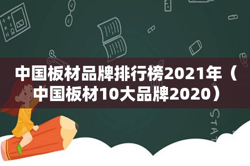 中国板材品牌排行榜2021年（中国板材10大品牌2020）