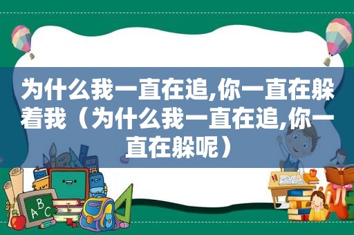 为什么我一直在追,你一直在躲着我（为什么我一直在追,你一直在躲呢）