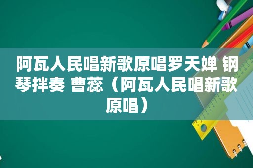 阿瓦人民唱新歌原唱罗天婵 钢琴拌奏 曹蕊（阿瓦人民唱新歌原唱）