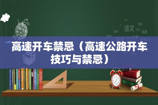 高速开车禁忌（高速公路开车技巧与禁忌）