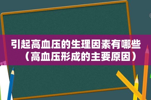 引起高血压的生理因素有哪些（高血压形成的主要原因）