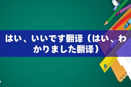 はい、いいです翻译（はい、わかりました翻译）