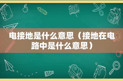 电接地是什么意思（接地在电路中是什么意思）