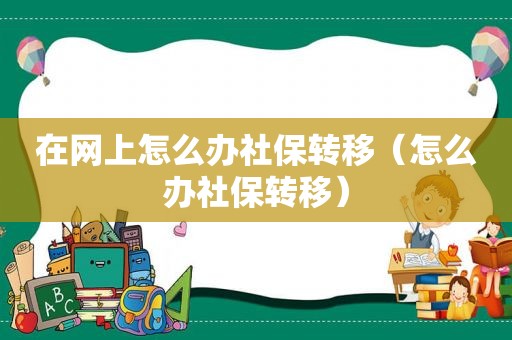 在网上怎么办社保转移（怎么办社保转移）