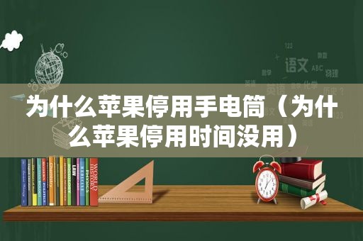 为什么苹果停用手电筒（为什么苹果停用时间没用）