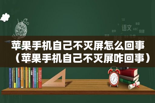 苹果手机自己不灭屏怎么回事（苹果手机自己不灭屏咋回事）