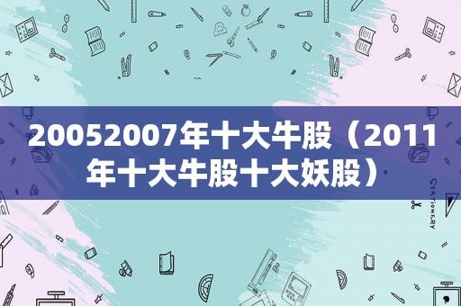 20052007年十大牛股（2011年十大牛股十大妖股）