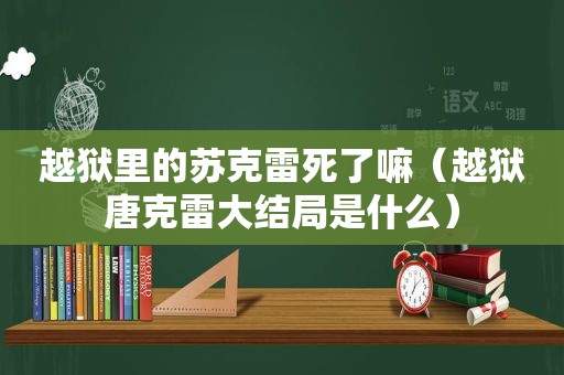 越狱里的苏克雷死了嘛（越狱唐克雷大结局是什么）