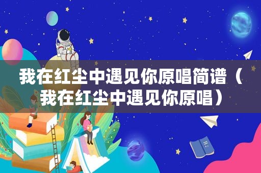 我在红尘中遇见你原唱简谱（我在红尘中遇见你原唱）