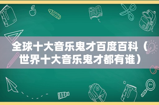 全球十大音乐鬼才百度百科（世界十大音乐鬼才都有谁）