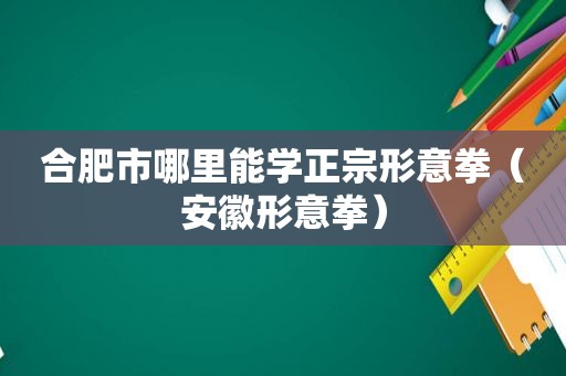 合肥市哪里能学正宗形意拳（安徽形意拳）