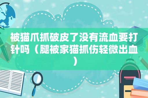 被猫爪抓破皮了没有流血要打针吗（腿被家猫抓伤轻微出血）