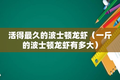 活得最久的波士顿龙虾（一斤的波士顿龙虾有多大）