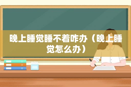 晚上睡觉睡不着咋办（晚上睡觉怎么办）