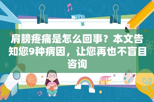 肩膀疼痛是怎么回事？本文告知您9种病因，让您再也不盲目咨询