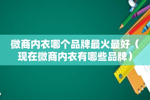 微商内衣哪个品牌最火最好（现在微商内衣有哪些品牌）